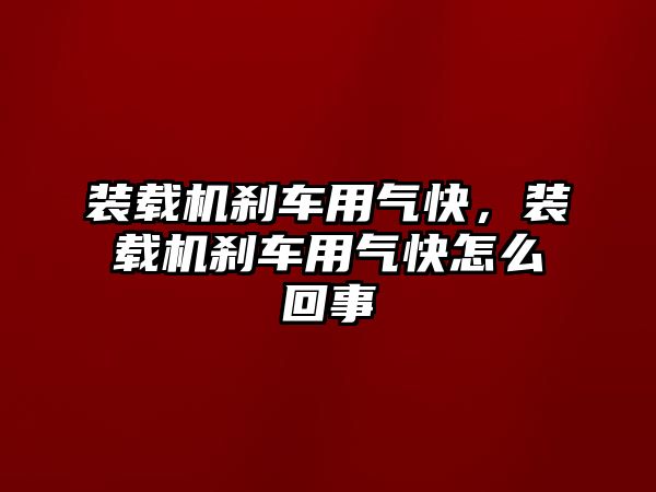 裝載機剎車用氣快，裝載機剎車用氣快怎么回事