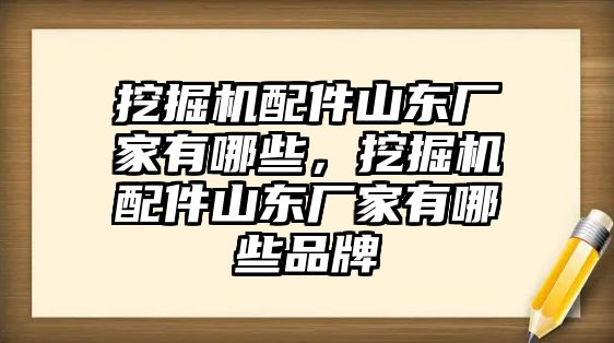 挖掘機(jī)配件山東廠家有哪些，挖掘機(jī)配件山東廠家有哪些品牌