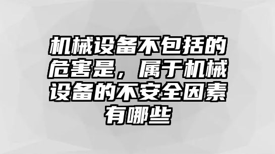 機(jī)械設(shè)備不包括的危害是，屬于機(jī)械設(shè)備的不安全因素有哪些