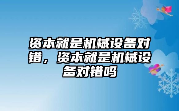 資本就是機(jī)械設(shè)備對錯(cuò)，資本就是機(jī)械設(shè)備對錯(cuò)嗎