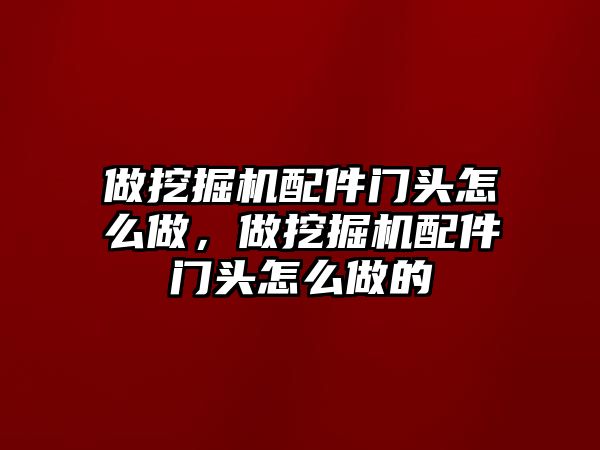 做挖掘機配件門頭怎么做，做挖掘機配件門頭怎么做的