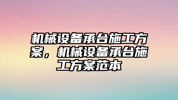 機械設(shè)備承臺施工方案，機械設(shè)備承臺施工方案范本