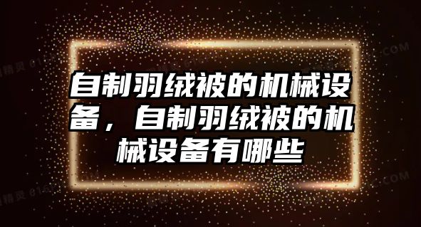 自制羽絨被的機(jī)械設(shè)備，自制羽絨被的機(jī)械設(shè)備有哪些