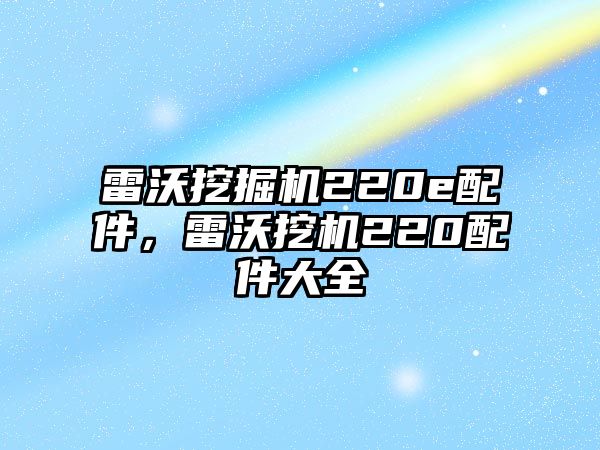 雷沃挖掘機(jī)220e配件，雷沃挖機(jī)220配件大全