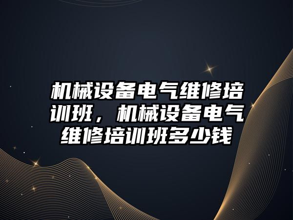 機械設(shè)備電氣維修培訓(xùn)班，機械設(shè)備電氣維修培訓(xùn)班多少錢