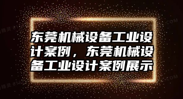 東莞機(jī)械設(shè)備工業(yè)設(shè)計(jì)案例，東莞機(jī)械設(shè)備工業(yè)設(shè)計(jì)案例展示