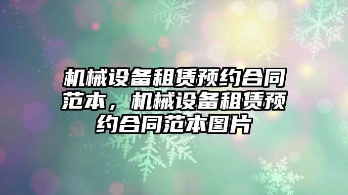 機械設(shè)備租賃預(yù)約合同范本，機械設(shè)備租賃預(yù)約合同范本圖片