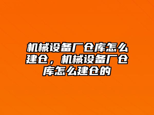 機(jī)械設(shè)備廠倉(cāng)庫(kù)怎么建倉(cāng)，機(jī)械設(shè)備廠倉(cāng)庫(kù)怎么建倉(cāng)的