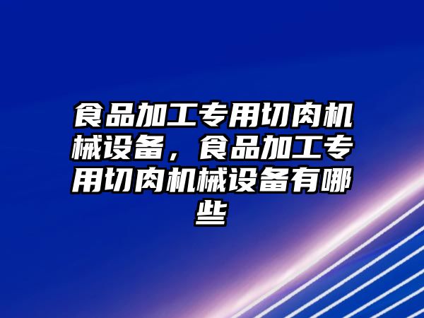 食品加工專用切肉機械設(shè)備，食品加工專用切肉機械設(shè)備有哪些