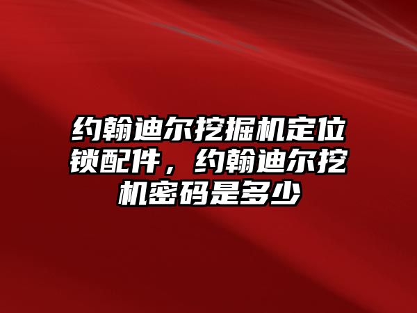 約翰迪爾挖掘機定位鎖配件，約翰迪爾挖機密碼是多少