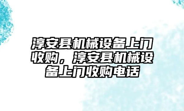 淳安縣機械設(shè)備上門收購，淳安縣機械設(shè)備上門收購電話