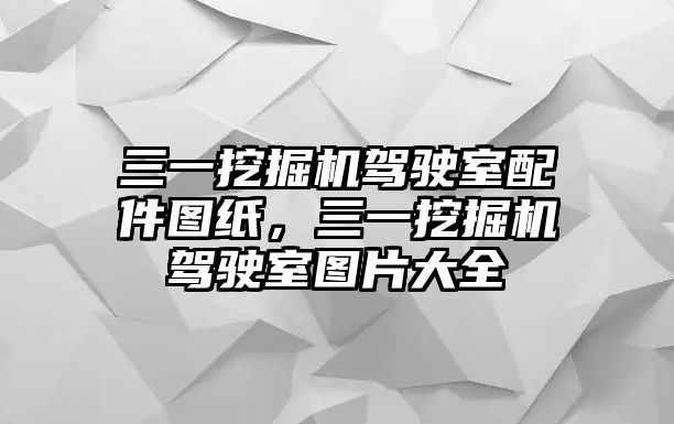 三一挖掘機(jī)駕駛室配件圖紙，三一挖掘機(jī)駕駛室圖片大全