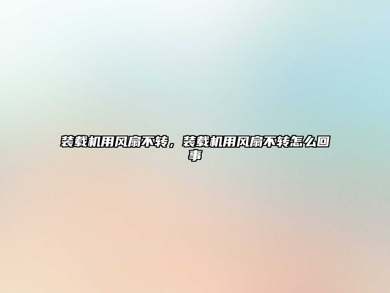 裝載機(jī)用風(fēng)扇不轉(zhuǎn)，裝載機(jī)用風(fēng)扇不轉(zhuǎn)怎么回事