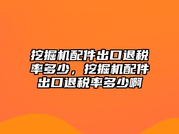 挖掘機(jī)配件出口退稅率多少，挖掘機(jī)配件出口退稅率多少啊