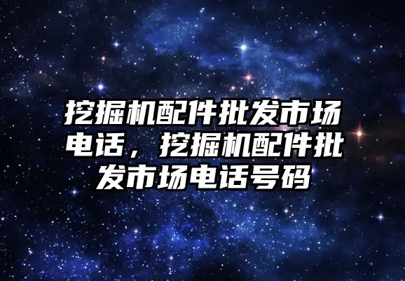 挖掘機配件批發(fā)市場電話，挖掘機配件批發(fā)市場電話號碼