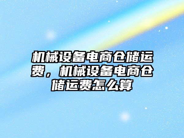 機械設備電商倉儲運費，機械設備電商倉儲運費怎么算