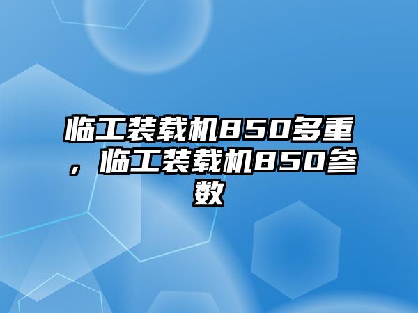 臨工裝載機850多重，臨工裝載機850參數(shù)