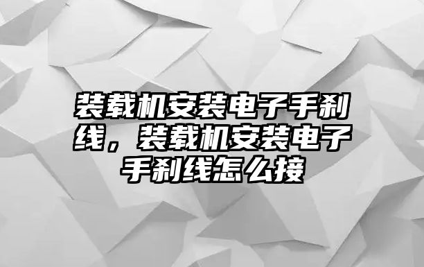 裝載機(jī)安裝電子手剎線，裝載機(jī)安裝電子手剎線怎么接