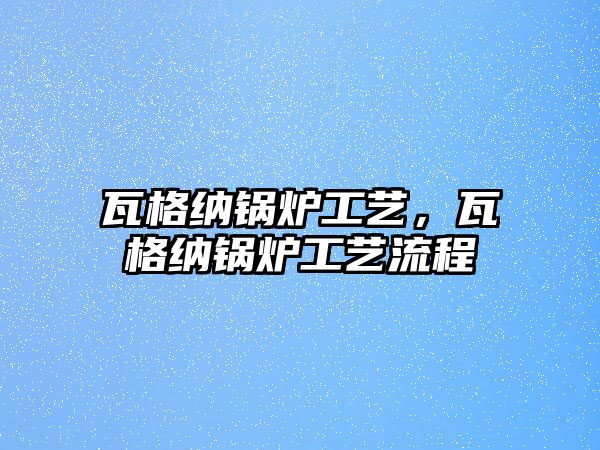 瓦格納鍋爐工藝，瓦格納鍋爐工藝流程