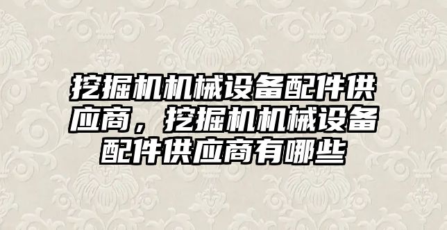 挖掘機機械設(shè)備配件供應(yīng)商，挖掘機機械設(shè)備配件供應(yīng)商有哪些