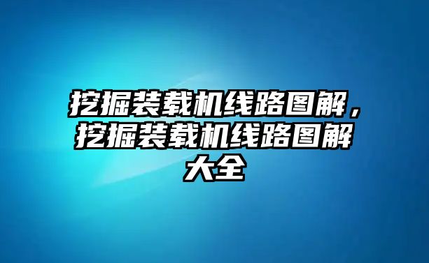 挖掘裝載機(jī)線路圖解，挖掘裝載機(jī)線路圖解大全