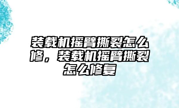 裝載機搖臂撕裂怎么修，裝載機搖臂撕裂怎么修復(fù)