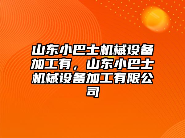 山東小巴士機(jī)械設(shè)備加工有，山東小巴士機(jī)械設(shè)備加工有限公司