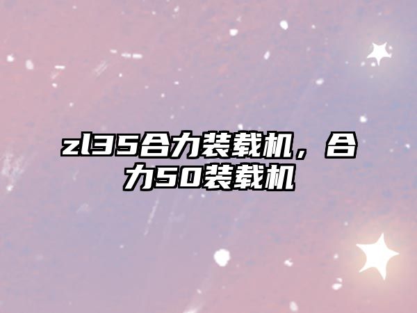 zl35合力裝載機，合力50裝載機