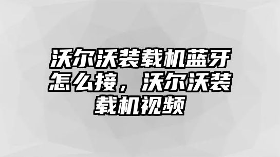 沃爾沃裝載機(jī)藍(lán)牙怎么接，沃爾沃裝載機(jī)視頻