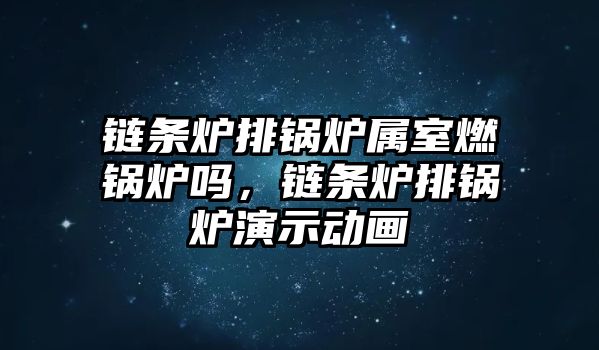 鏈條爐排鍋爐屬室燃鍋爐嗎，鏈條爐排鍋爐演示動(dòng)畫(huà)