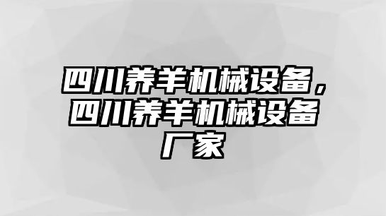 四川養(yǎng)羊機(jī)械設(shè)備，四川養(yǎng)羊機(jī)械設(shè)備廠家