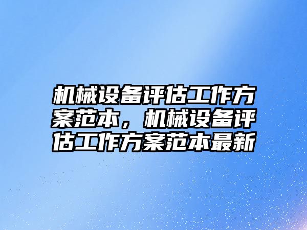 機(jī)械設(shè)備評估工作方案范本，機(jī)械設(shè)備評估工作方案范本最新