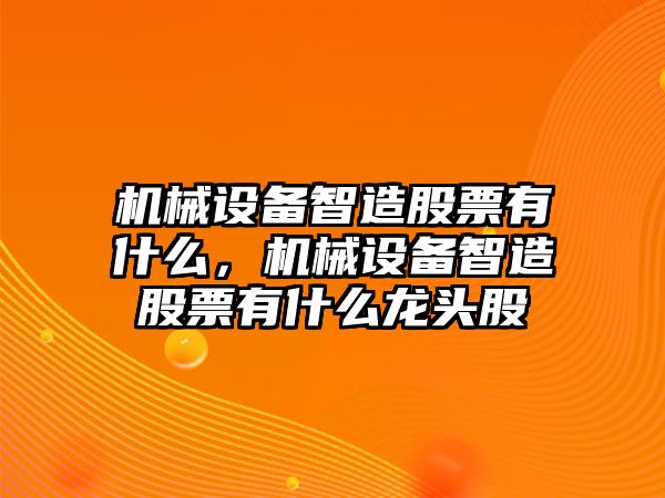 機(jī)械設(shè)備智造股票有什么，機(jī)械設(shè)備智造股票有什么龍頭股