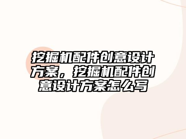 挖掘機配件創(chuàng)意設(shè)計方案，挖掘機配件創(chuàng)意設(shè)計方案怎么寫