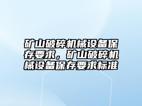 礦山破碎機械設(shè)備保存要求，礦山破碎機械設(shè)備保存要求標準