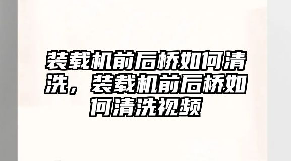 裝載機前后橋如何清洗，裝載機前后橋如何清洗視頻