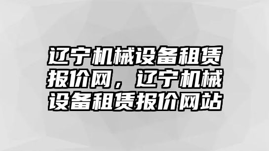 遼寧機械設備租賃報價網(wǎng)，遼寧機械設備租賃報價網(wǎng)站