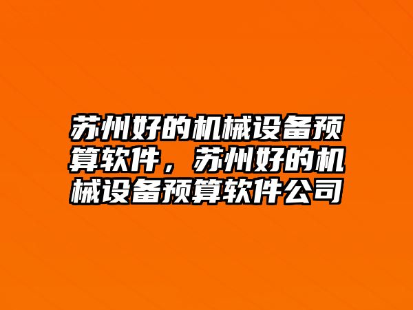 蘇州好的機(jī)械設(shè)備預(yù)算軟件，蘇州好的機(jī)械設(shè)備預(yù)算軟件公司