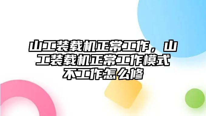 山工裝載機(jī)正常工作，山工裝載機(jī)正常工作模式不工作怎么修