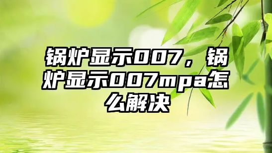 鍋爐顯示007，鍋爐顯示007mpa怎么解決