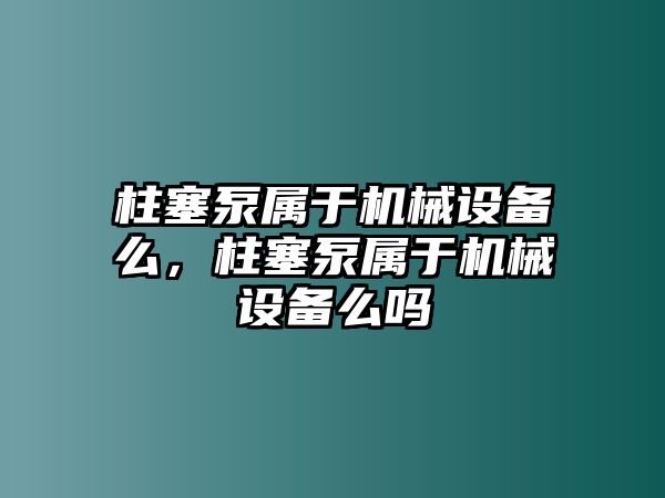 柱塞泵屬于機(jī)械設(shè)備么，柱塞泵屬于機(jī)械設(shè)備么嗎