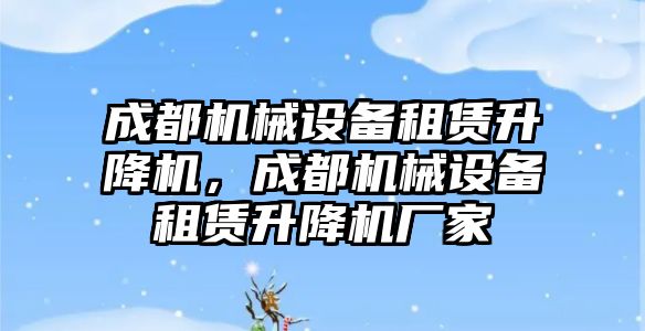 成都機械設(shè)備租賃升降機，成都機械設(shè)備租賃升降機廠家