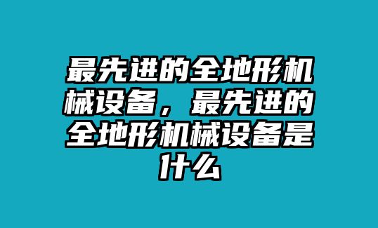 最先進(jìn)的全地形機(jī)械設(shè)備，最先進(jìn)的全地形機(jī)械設(shè)備是什么