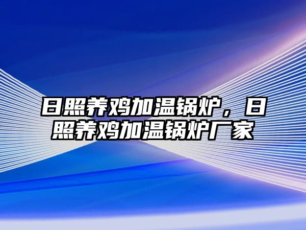 日照養(yǎng)雞加溫鍋爐，日照養(yǎng)雞加溫鍋爐廠家