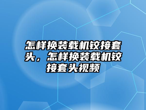 怎樣換裝載機(jī)鉸接套頭，怎樣換裝載機(jī)鉸接套頭視頻