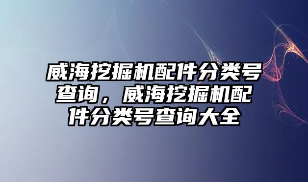 威海挖掘機(jī)配件分類號(hào)查詢，威海挖掘機(jī)配件分類號(hào)查詢大全