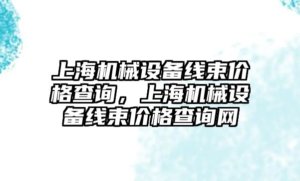 上海機械設(shè)備線束價格查詢，上海機械設(shè)備線束價格查詢網(wǎng)