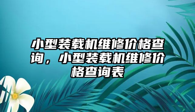 小型裝載機(jī)維修價(jià)格查詢，小型裝載機(jī)維修價(jià)格查詢表