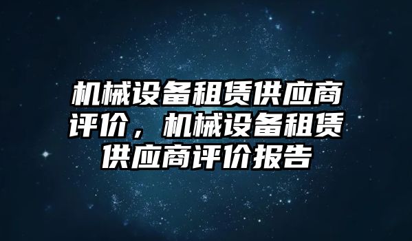 機(jī)械設(shè)備租賃供應(yīng)商評價，機(jī)械設(shè)備租賃供應(yīng)商評價報告