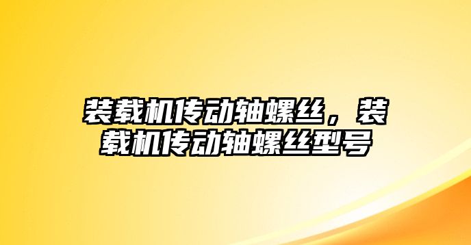 裝載機(jī)傳動(dòng)軸螺絲，裝載機(jī)傳動(dòng)軸螺絲型號(hào)